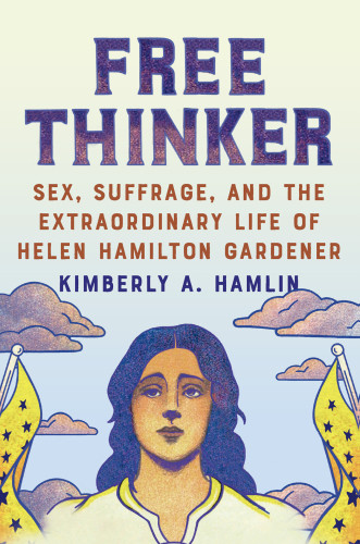 Free Thinker Sex Suffrage And The Extraordinary Life Of Helen Hamilton Gardener Hamlin