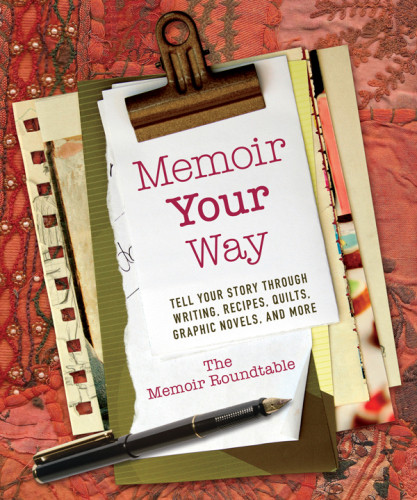 Memoir Your Way Tell Your Story Through Writing Recipes Quilts Graphic Novels And More Roundtable