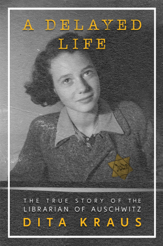 A Delayed Life The True Story Of The Librarian Of Auschwitz First American Edition Kraus