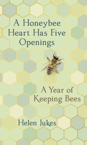 A Honeybee Heart Has Five Openings A Year Of Keeping Bees First American Edition Jukes