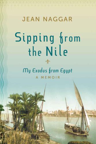 Sipping From The Nile My Exodus From Egypt A Memoir Naggar