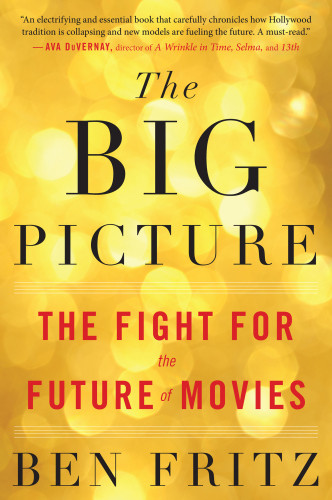 The Big Picture The Fight For The Future Of Movies Fritz Ben