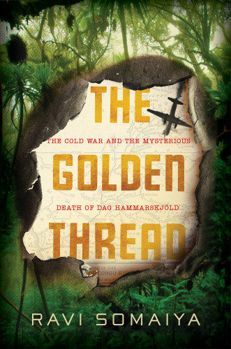 The Golden Thread The Cold War Mystery Surrounding The Death Of Dag Hammarskjld Somaiya