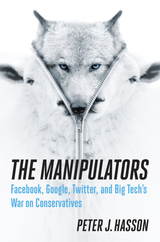 The Manipulators Facebook Google Twitter And Big Techs War On Conservatives Hasson