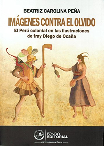Imgenes Contra El Olvido El Per Colonial En Las Ilustraciones De Fray Diego De Ocaa 1st Edition Beatriz Carolina Pea