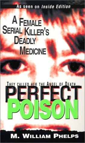 Perfect Poison A Female Serial Killers Deadly Medicine M William Phelps