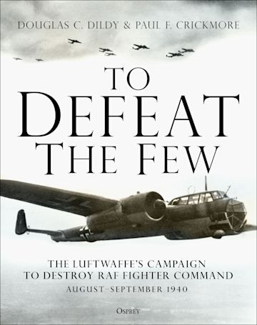 To Defeat The Few The Luftwaffes Campaign To Destroy Raf Fighter Command Augustseptember 1940 Douglas C Dildy And Paul F Crickmore