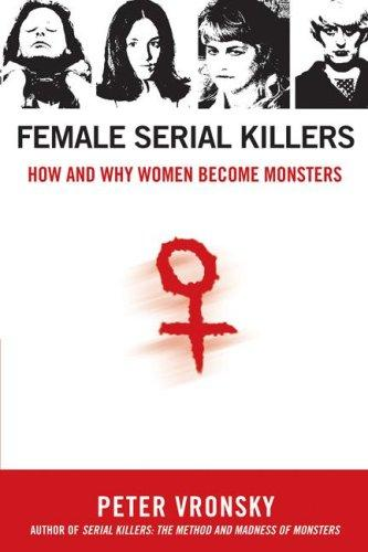 Female Serial Killers How And Why Women Become Monsters Peter Vronsky