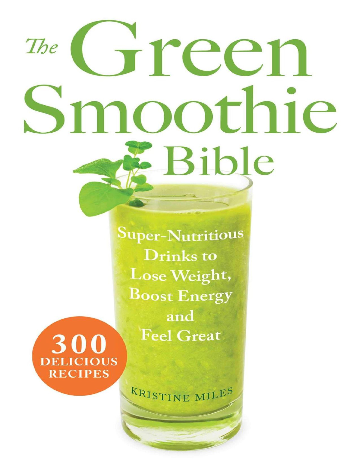 The Green Smoothie Bible 300 Delicious Recipes Kristine Miles Miles