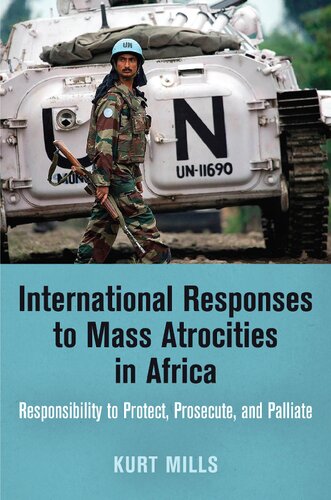 International Responses To Mass Atrocities In Africa Responsibility To Protect Prosecute And Palliate Kurt Mills