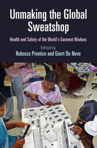Unmaking The Global Sweatshop Health And Safety Of The Worlds Garment Workers Rebecca Prentice Geert De Neve