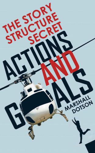 The Story Structure Secret Actions And Goals Plotting A Novel Or Screenplay Using Character Actions Dotson