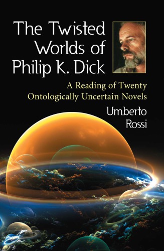 The Twisted Worlds Of Philip K Dick A Reading Of Twenty Ontologically Uncertain Novels 2011 Umberto Rossi
