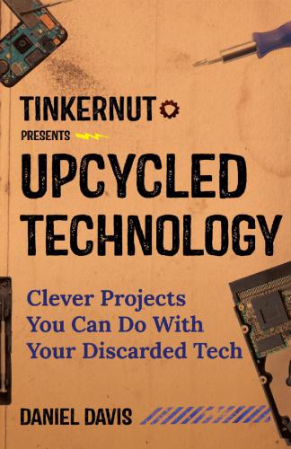 Tinkernut Presents Upcycled Technology Clever Projects You Can Do With Your Discarded Tech Daniel Davis