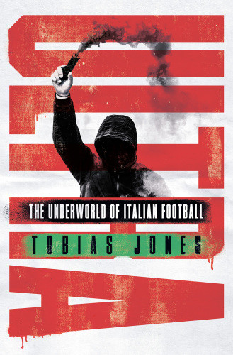 Ultra The Underworld Of Italian Football Jones Tobias