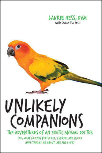Unlikely Companions The Adventures Of An Exotic Animal Veterinarian Or What Friends Feathered Furred And Scaled Have Taught Me About Life And Love First Da Capo Press Edition Hess