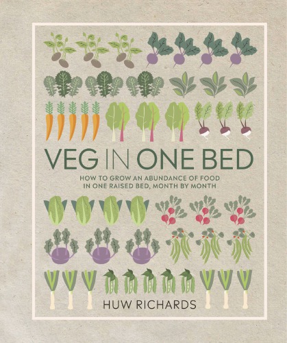 Veg In One Bed How To Grow An Abundance Of Food In One Raised Bed Month By Month Huw Richards