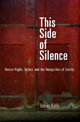 This Side Of Silence Human Rights Torture And The Recognition Of Cruelty Tobias Kelly