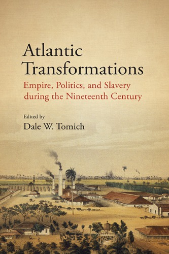 Atlantic Transformations Empire Politics And Slavery During The Nineteenth Century 1st Edition Dale W Tomich
