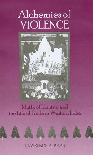 Alchemies Of Violence Myths Of Identity And The Life Of Trade In Western India 1st Edition Lawrence A Babb