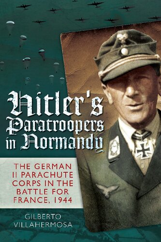 Hitlers Paratroopers In Normandy The German Ii Parachute Corps In The Battle For France 1944 Gilberto Villahermosa