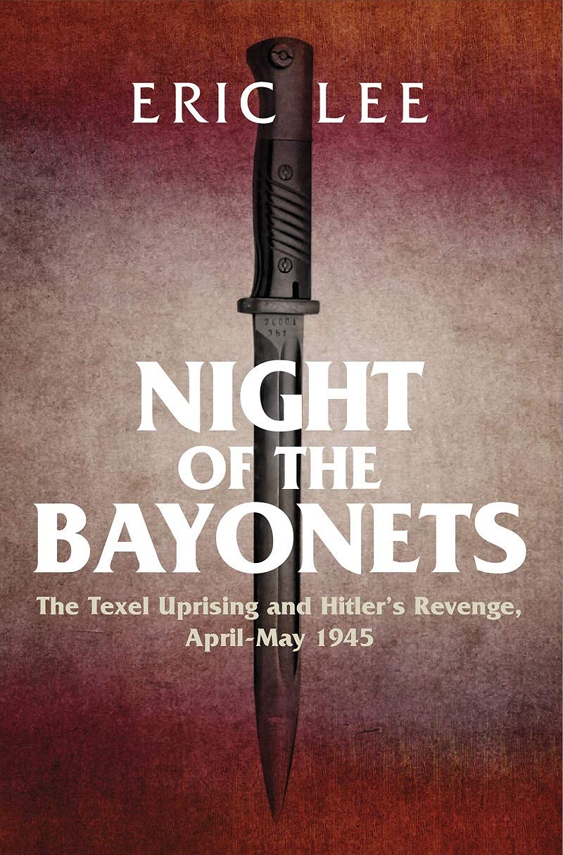 Night Of The Bayonets The Texel Uprising And Hitlers Revenge Aprilmay 1945 Eric Lee