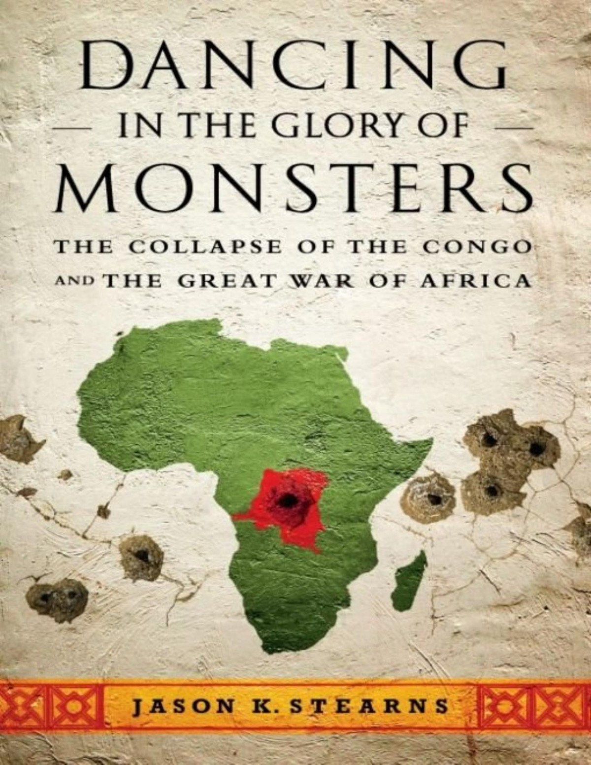 Dancing In The Glory Of Monsters The Collapse Of The Congo And The Great War Of Africa First Edition Stearns