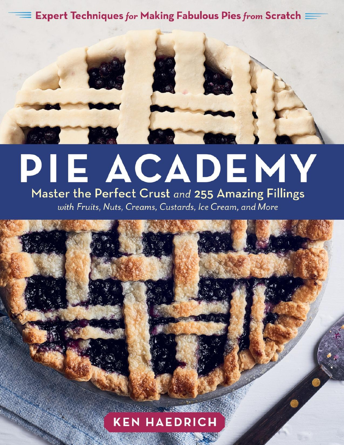 Pie Academy Master The Perfect Crust And 255 Amazing Fillings With Fruits Nuts Creams Custards Ice Cream And More Expert Techniques For Making Fabulous Pies From Scratch Ken Haedrich