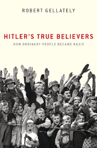 Hitlers True Believers How Ordinary People Became Nazis 1st Edition Robert Gellately