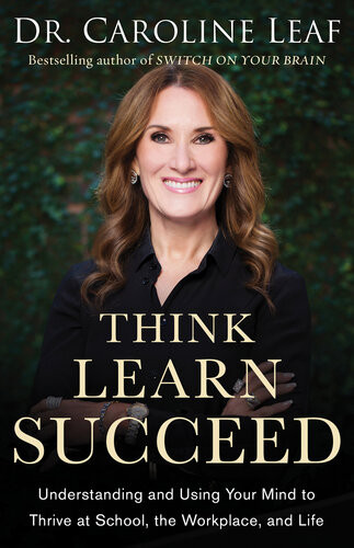 Think Learn Succeed Understanding And Using Your Mind To Thrive At School The Workplace And Life 2nd Edition Dr Caroline Leaf
