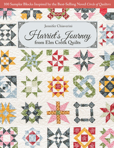 Harriets Journey From Elm Creek Quilts 100 Sampler Blocks Inspired By The Bestselling Novel Circle Of Quilters Jennifer Chiaverini