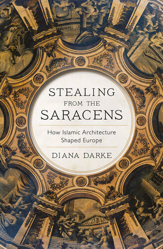Stealing Fromthe Saracens How Islamic Architecture Shaped Europe Diana Darke