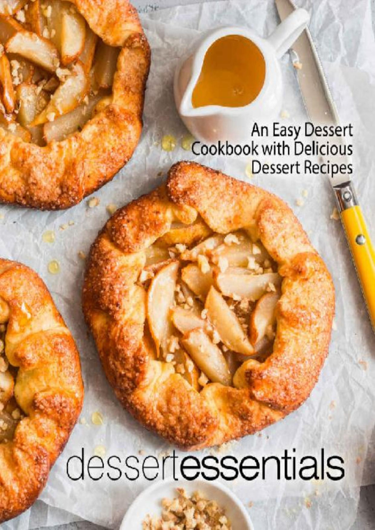 Dessert Essentials An Easy Dessert Cookbook With Delicious Dessert Recipes 2nd Edition 2nd Edition Booksumo Press Press