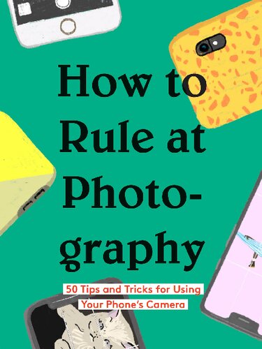 How To Rule At Photography 50 Tips And Tricks For Using Your Phones Camera Chronicle Books