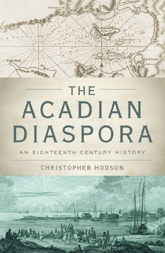 The Acadian Diaspora An Eighteenthcentury History Christopher Hodson