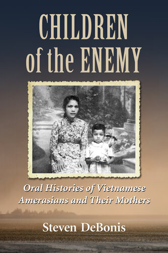 Children Of The Enemy Oral Histories Of Vietnamese Amerasians And Their Mothers Steven Debonis