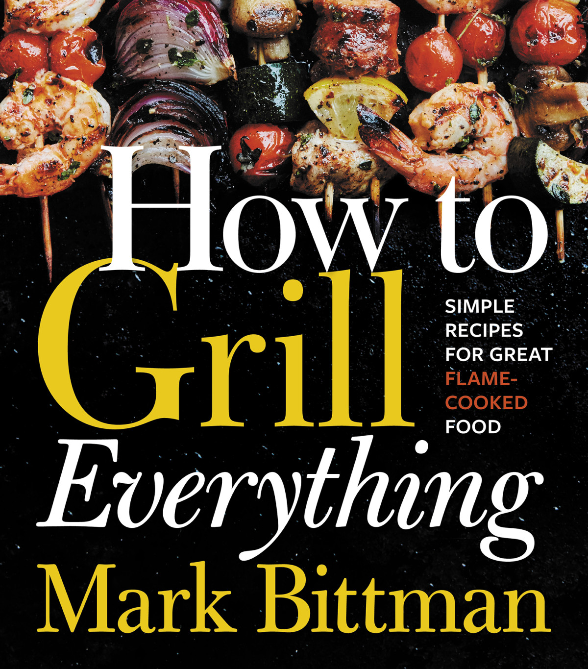 How To Grill Everything Simple Recipes For Great Flamecooked Food Mark Bittman