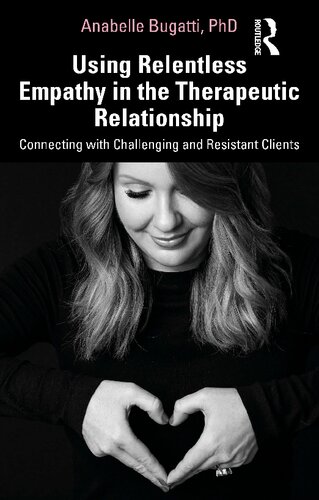 Using Relentless Empathy In The Therapeutic Relationship Connecting With Challenging And Resistant Clients Anabelle Bugatti