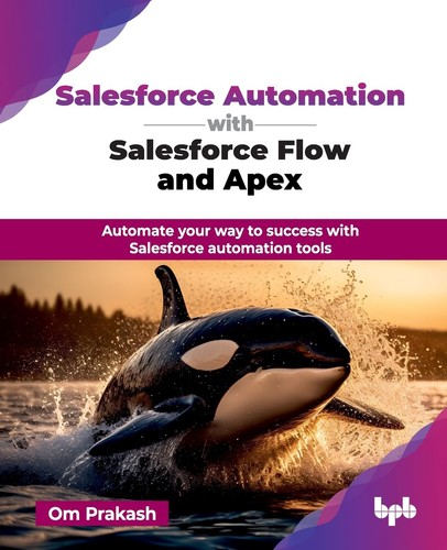 Salesforce Automation With Salesforce Flow And Apex Automate Your Way To Success With Salesforce Automation Tools Om Prakash