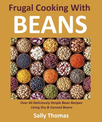 Frugal Cooking With Beans Over 40 Deliciously Simple Bean Recipes Using Dry Canned Beans Sally Thomas
