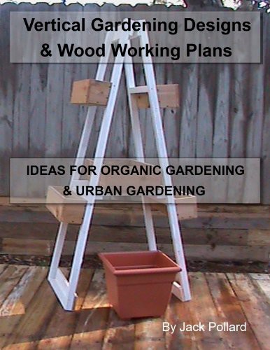 Vertical Gardening Designs Wood Working Plans Ideas For Organic Gardening Urban Gardening Jack Pollard