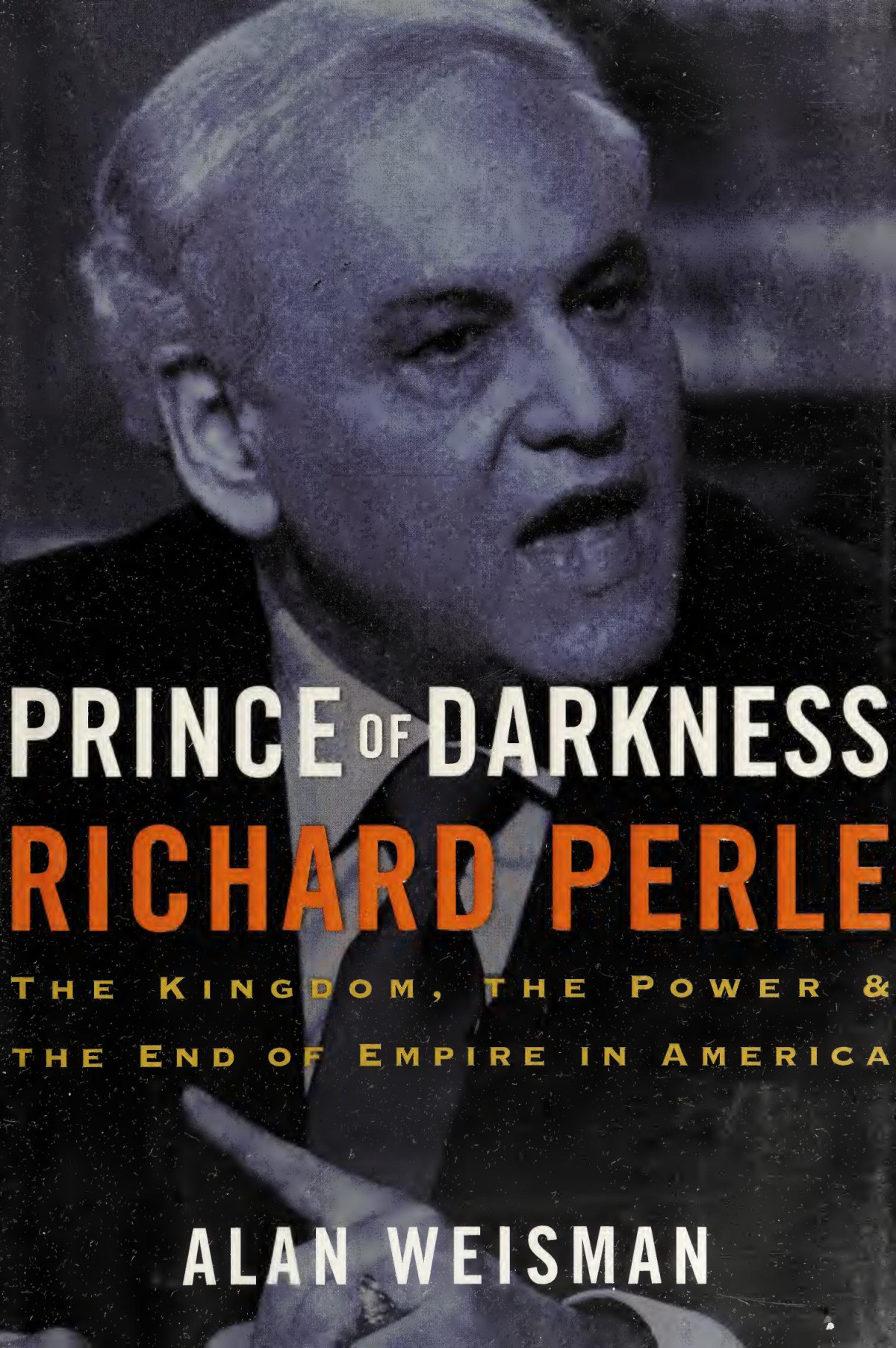 Prince Of Darkness Richard Perle The Kingdom The Power The End Of Empire In America Weisman