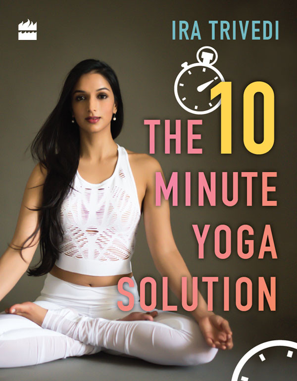 The 10minute Yoga Solution Ira Trivedi Trivedi Ira