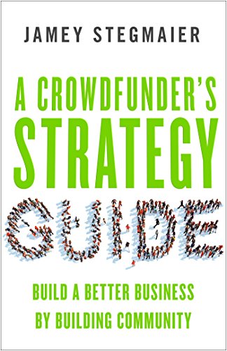 A Crowdfunders Strategy Guide Build A Better Business By Building Community 1st Edition Stegmaier