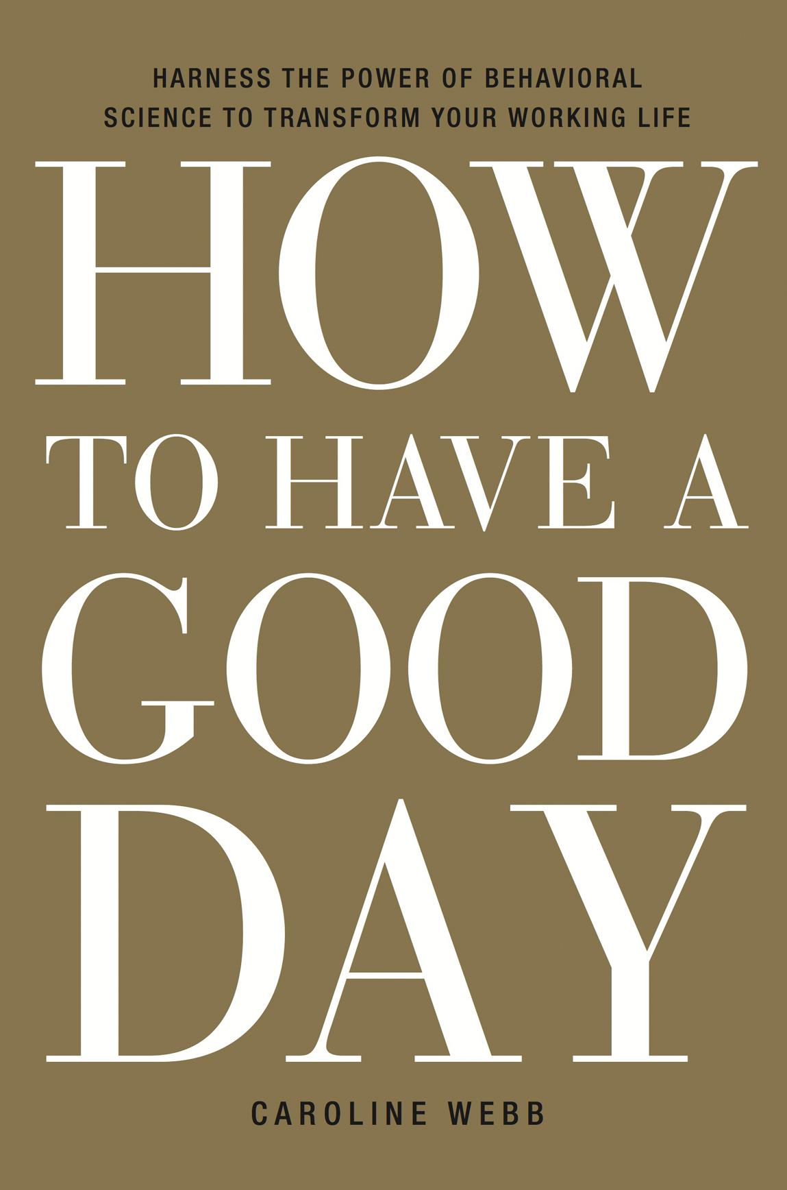 How To Have A Good Day Harness The Power Of Behavioral Science To Transform Your Working Life Caroline Webb