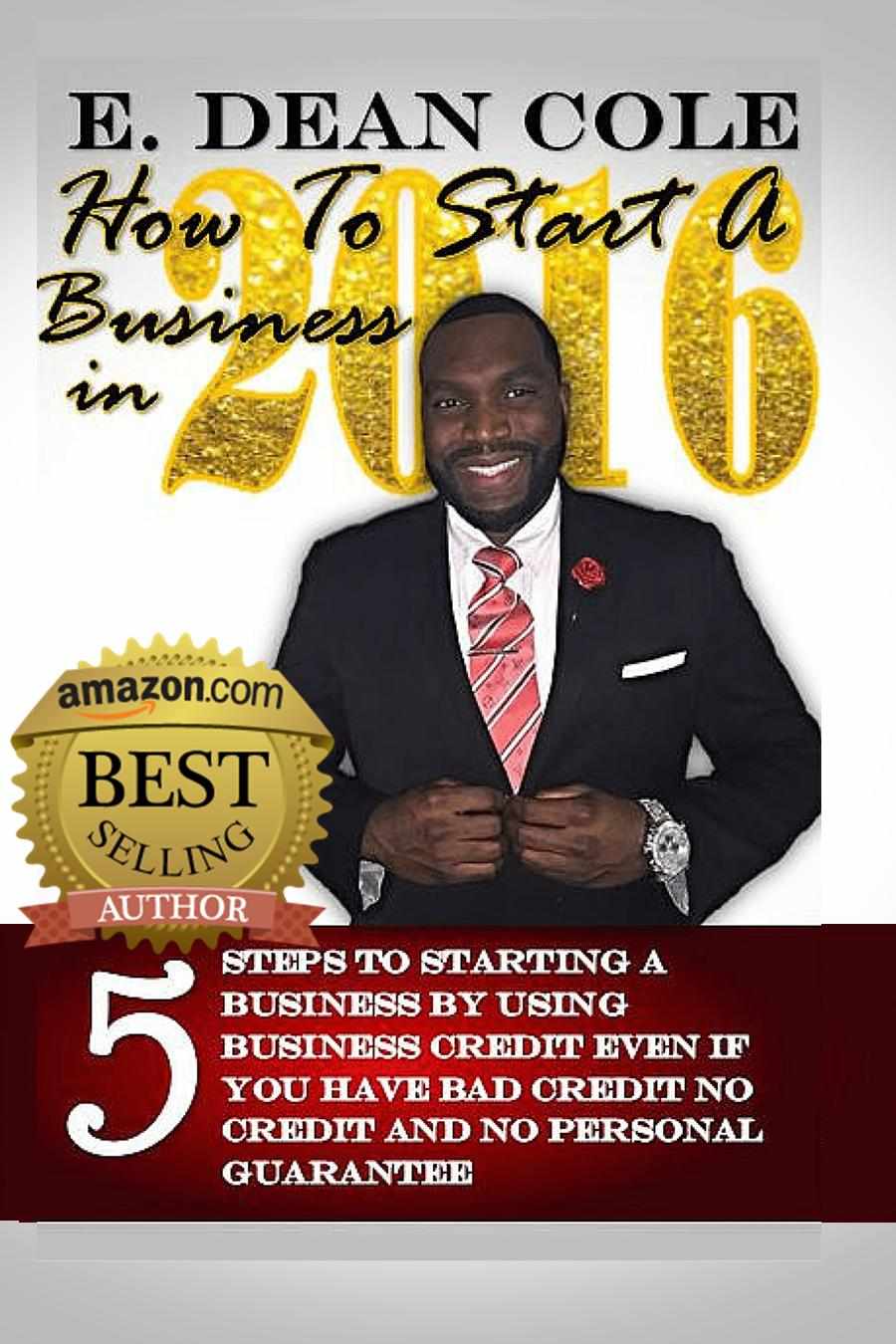 How To Start A Business In 2016 5 Steps To Starting A Business By Using Business Credit Even If You Have Bad Credit No Credit And No Personal Guarantee E Dean Cole Cole