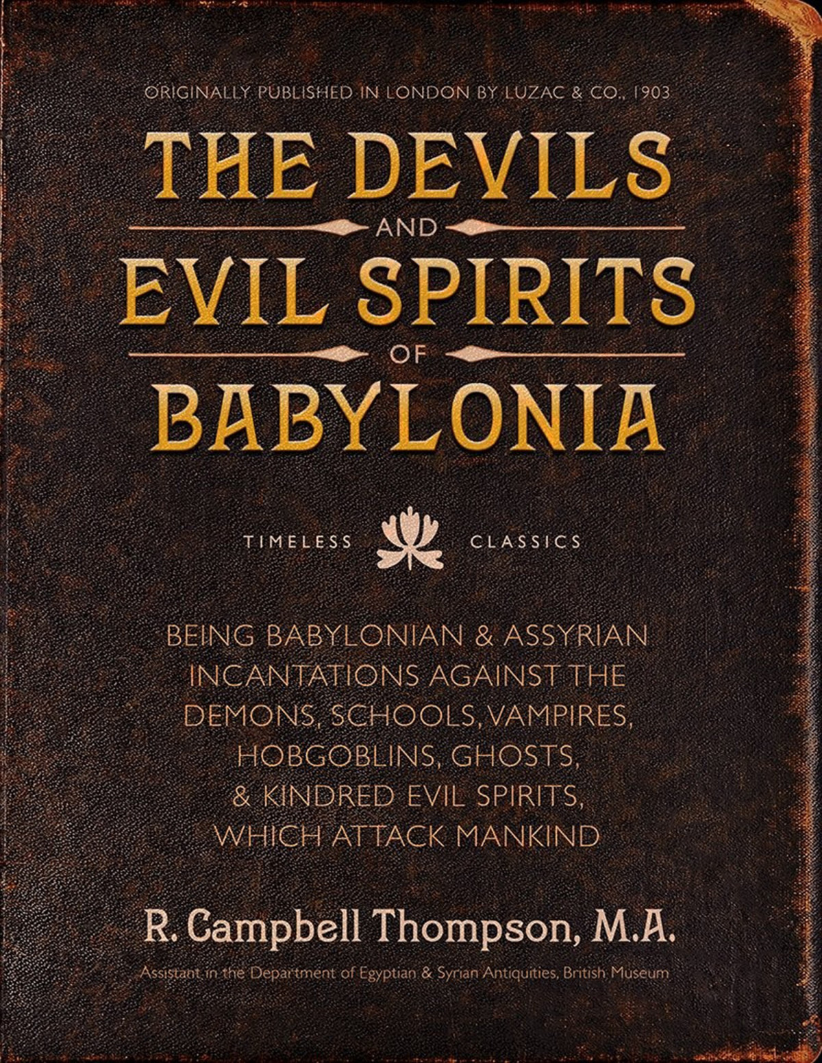 The Devils And Evil Spirits Of Babylonia Being Babylonian And Assyrian Incantations Against The Demons Ghouls Vampires Hobgoblins Ghosts And Kindred Evil Spirits Which Attack Mankind R Campbell Thompson