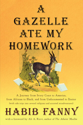 A Gazelle Ate My Homework A Journey From Ivory Coast To America From African To Black And From Undocumented To Doctor With Side Trips Into Several Religions And Assorted Misadventures Habib Fanny