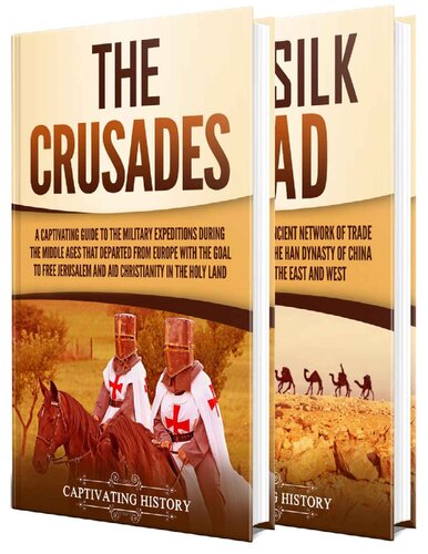 The Crusades And Silk Road A Captivating Guide To Religious Wars During The Middle Ages And An Ancient Network Of Trade Routes Captivating History