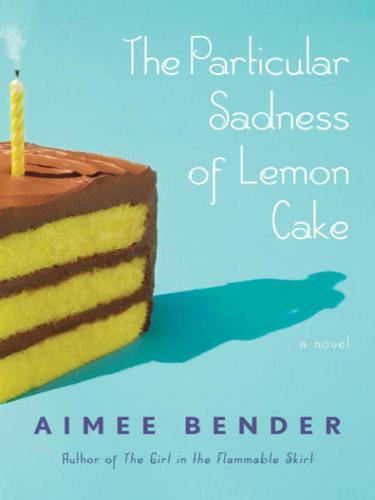 The Particular Sadness Of Lemon Cake A Novel Aimee Bender Bender